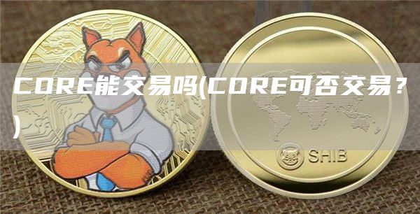 COR能交易吗 - COR可否交易？